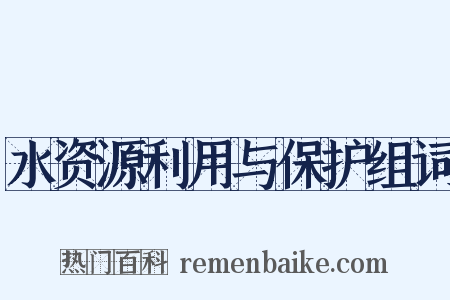 水资源利用与保护组词是什么意思的图片
